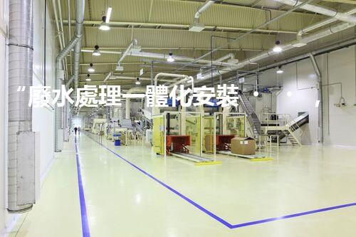 “廢水處理一體化安裝，綠色環(huán)保新標(biāo)桿！
